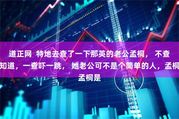 道正网  特地去查了一下那英的老公孟桐， 不查不知道，一查吓一跳， 她老公可不是个简单的人，孟桐是