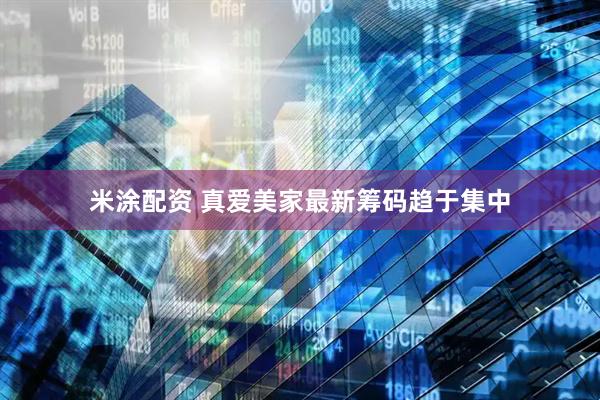 米涂配资 真爱美家最新筹码趋于集中
