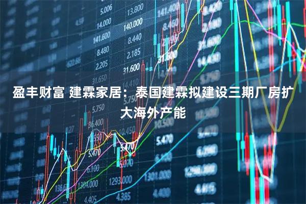 盈丰财富 建霖家居：泰国建霖拟建设三期厂房扩大海外产能