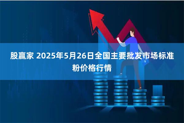 股赢家 2025年5月26日全国主要批发市场标准粉价格行情
