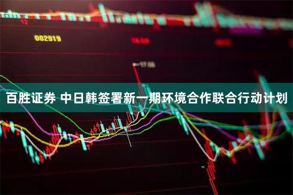 百胜证券 中日韩签署新一期环境合作联合行动计划