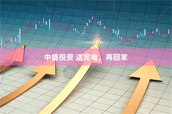 中盛投资 送完电，再回家