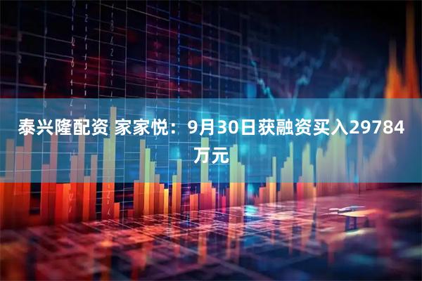 泰兴隆配资 家家悦：9月30日获融资买入29784万元